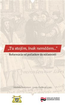 Tu stojím, inak nemôžem… - Markéta Doležalová, Lenka Pavlíková, Lucia Szőczová, kol.