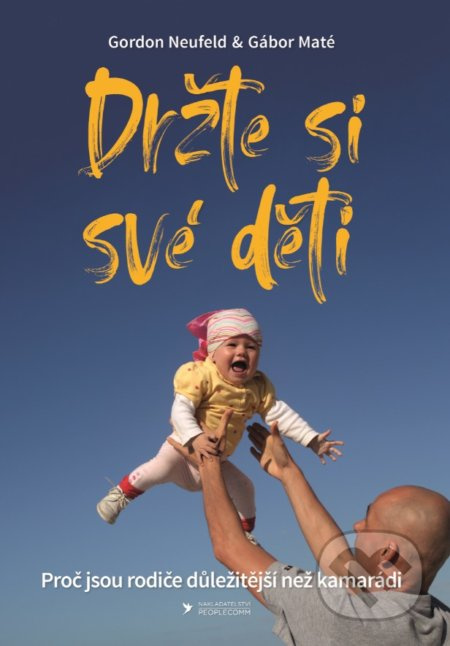 Držte si své děti (Proč jsou rodiče důležitější než kamarádi)