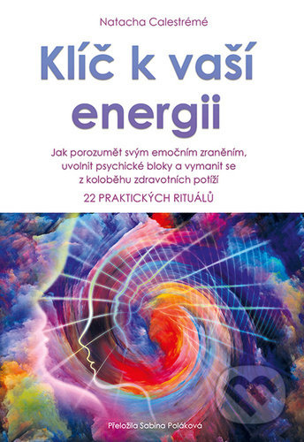 Klíč k vaší energii (Jak porozumět svým emočním zraněním, uvolnit psychické bloky a vymanit se z koloběhu zdravotních potíží, 22 praktických rituálů)…