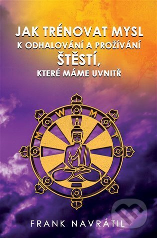 Jak trénovat mysl k odhalování a prožívání štěstí, které máme uvnitř - Frank Navrátil