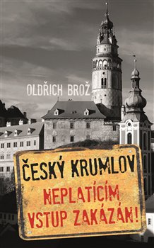 Český Krumlov. Neplatícím vstup zakázán! - Oldřich Brož