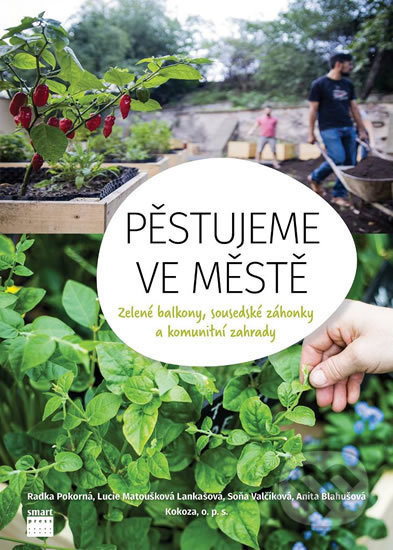 Pěstujeme ve městě - Zelené balkony, sousedské záhonky a komunitní zahrady - kol.