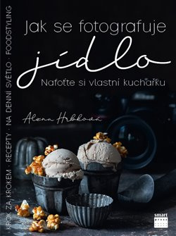 Jak se fotografuje jídlo – Nafoťte si vlastní kuchařku - Alena Hrbková
