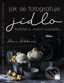 Jak se fotografuje jídlo – Nafoťte si vlastní kuchařku - Alena Hrbková