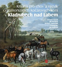 Krajina pro chov a výcvik ceremoniálních kočárových koní v Kladrubech nad Labem - Zdeněk Novák, Jiří Machek, Roman Zámečník