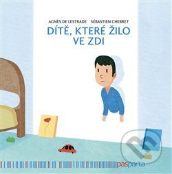 Dítě, které žilo ve zdi - Agnés de Lestrade, Sébastien Chebret