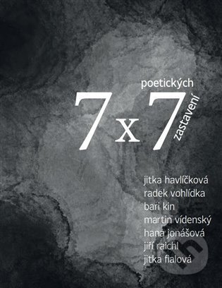 7 x 7 poetických zastavení - Jitka Havlíčková, Radek Vohlídka, Bari Kin, Martin Vídenský, Hana Jonášová, Jiří Raichl, Jitka Fialová