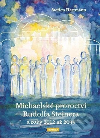 Michaelské proroctví Rudolfa Steinera a roky 2012 až 2033 - Steffen Hartmann