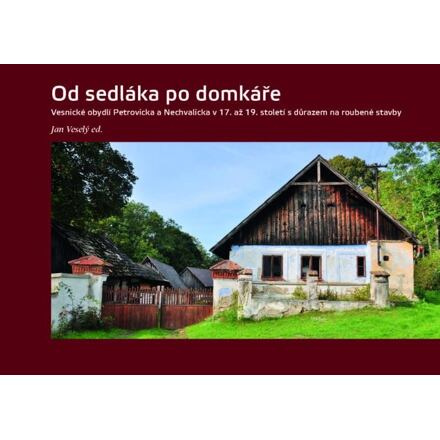 Od sedláka po domkáře - Vesnické obydlí Petrovicka a Nechvalicka v 17. až 19. století s důrazem na roubené stavby Národní památkový ústav, ÚOP středních Čech v Praze