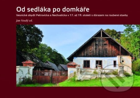 Od sedláka po domkáře - Vesnické obydlí Petrovicka a Nechvalicka v 17. až 19. století s důrazem na roubené stavby Národní památkový ústav, ÚOP středních Čech v Praze