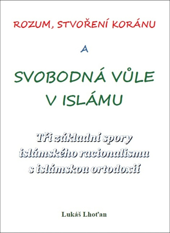 Rozum, stvoření Koránu a svobodná vůle v islámu - Tři základní spory islámského racionalismu s islámskou ortodoxií Lhoťan Lukáš