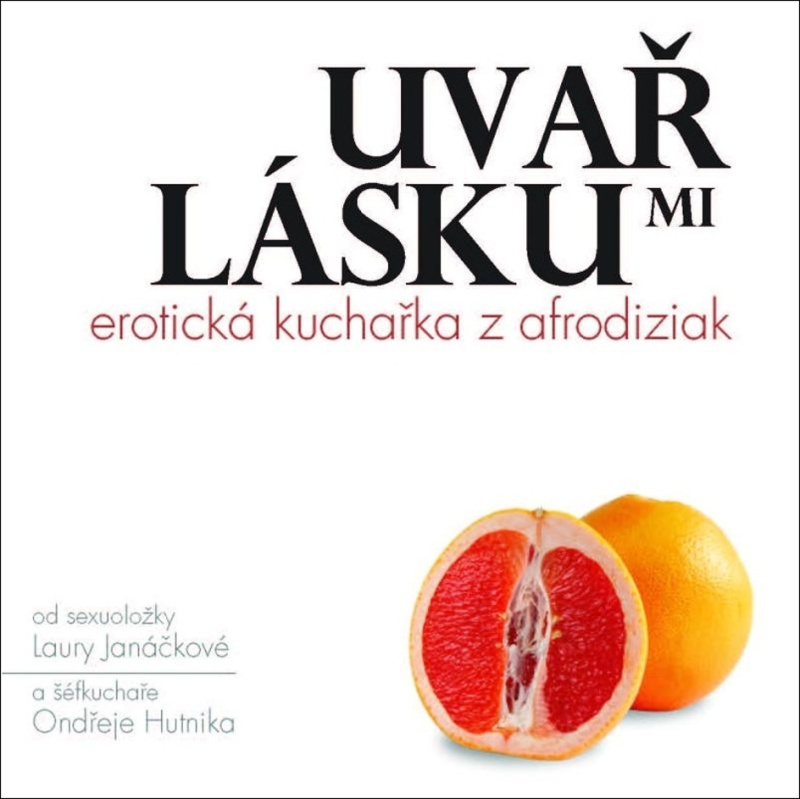Uvař mi lásku: Erotická kuchařka z afrodiziak - Laura Janáčková, Ondřej Hutník