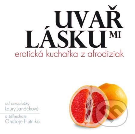 Uvař mi lásku: Erotická kuchařka z afrodiziak - Laura Janáčková, Ondřej Hutník