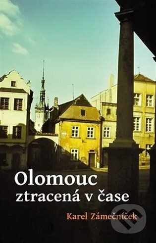 Olomouc ztracená v čase - Karel Zámečníček