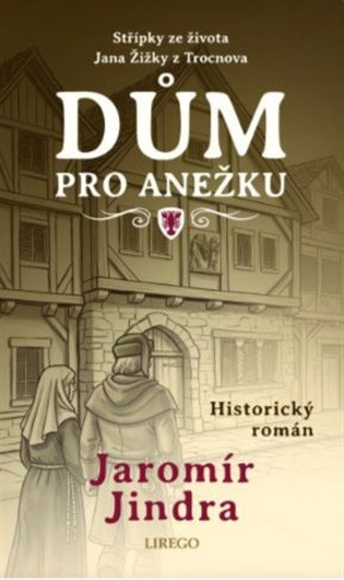 Dům pro Anežku - Střípky ze života Jana Žižky z Trocnova
