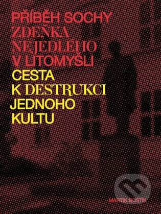 Příběh sochy Zdeňka Nejedlého v Litomyšli. Cesta k destrukci jednoho kultu - Martin Boštík