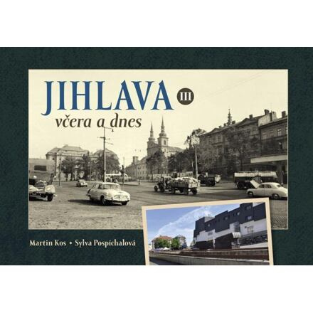 Jihlava včera a dnes III. - Martin Kos, Sylva Pospíchalová