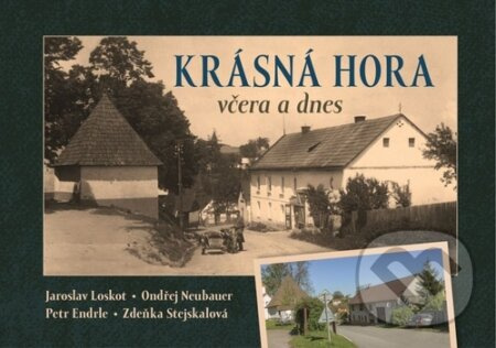 Krásná Hora včera a dnes - Jaroslav Loskot, Ondřej Neubauer, Petr Endrle, Zdeňka Stejskalová