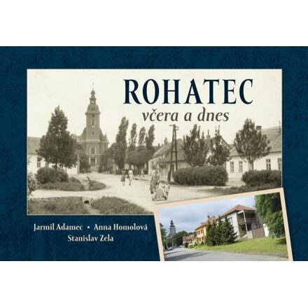 Rohatec včera a dnes - Anna Homolová, Stanislav Zela, Jarmil Adamec