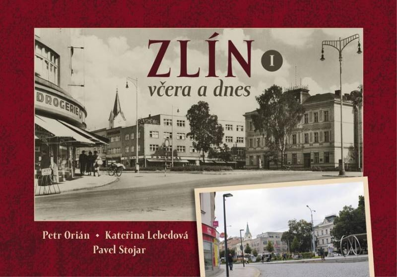Zlín včera a dnes - Petr Orián, Kateřina Lebedová, Pavel Stojar - kniha z kategorie Historie