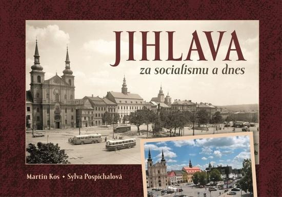 Jihlava za socialismu a dnes - Sylva Pospíchalová, Martin Kos