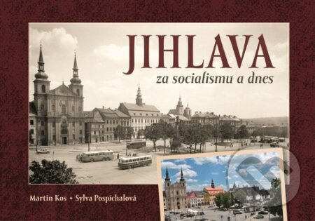 Jihlava za socialismu a dnes - Sylva Pospíchalová, Martin Kos