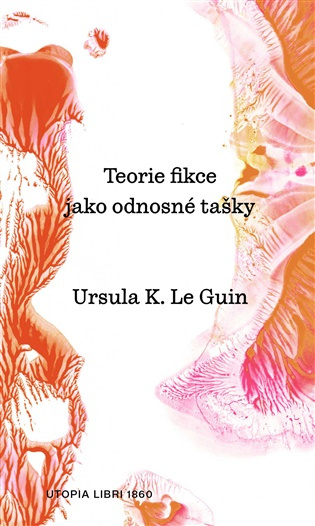 Teorie fikce jako odnosné tašky - Ursula K. Le Guin - kniha z kategorie Eseje, úvahy a glosy