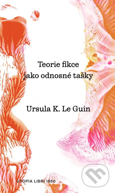 Teorie fikce jako odnosné tašky - Ursula K. Le Guin - kniha z kategorie Eseje, úvahy a glosy