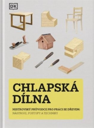 Chlapská dílna - Mistrovský průvodce pro práci se dřevem, nástroje, postupy a techniky