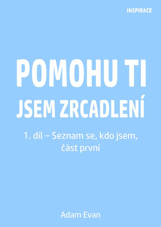 Pomohu ti jsem zrcadlení 1. díl – Seznam se, kdo jsem, část první -  Adam Evan