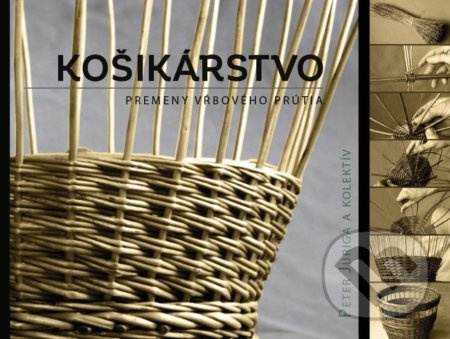 Košikárstvo - premeny vŕbového prútia - Peter Juriga, kol.