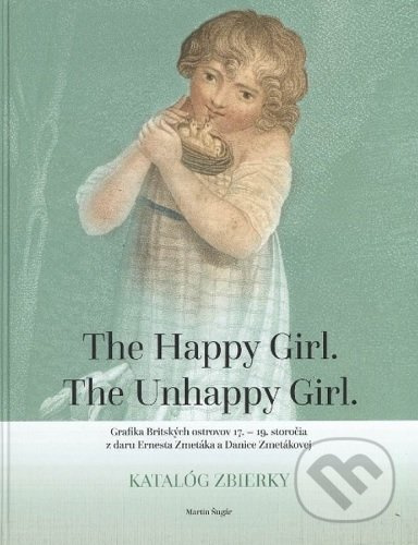 The Happy Girl. The Unhappy Girl. (Grafika Britských ostrovov 17.  19. storočia z daru Ernesta Zmetáka a Danice Zmetákovej. Katalóg zbierky.) - kniha…