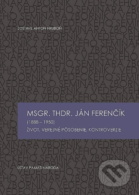 Msgr. ThDr. Ján Ferenčík (1888 – 1950) (Život, verejné pôsobenie, kontroverzie) - kniha z kategorie Beletrie