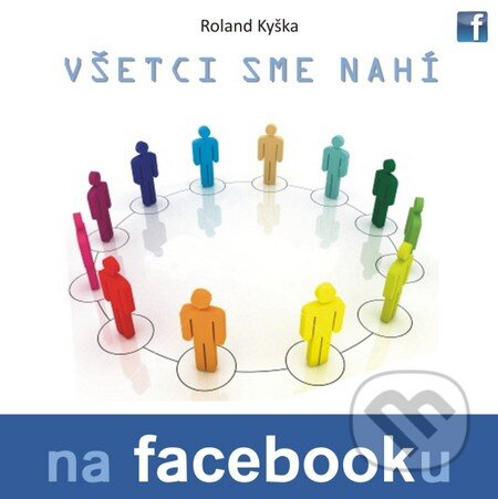 Všetci sme nahí na Facebooku - Roland Kyška - kniha z kategorie Sítě a internet