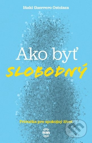 Ako byť slobodný (Príručka pre spokojný život) - Inaki Guerrero Ostolaza - kniha z kategorie Psychologie