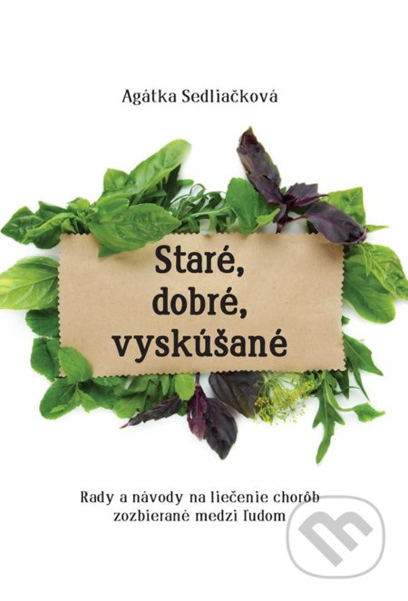 Staré, dobré, vyskúšané - Rady a návody na liečenie chorôb, zozbieraná medzi ľudom