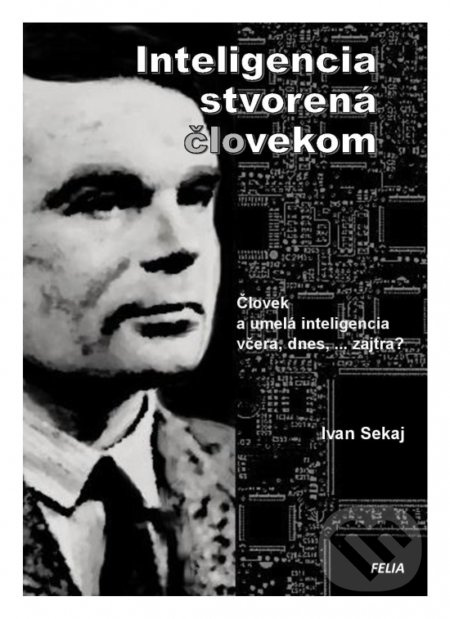 Inteligencia stvorená človekom (Človek a umelá inteligencia, včera, dnes, ...zajtra?) - kniha z kategorie Přírodní vědy a technika