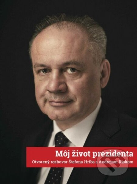 Môj život prezidenta: Otvorený rozhovor Štefana Hríba s Andrejom Kiskom - kniha z kategorie Rozhovory