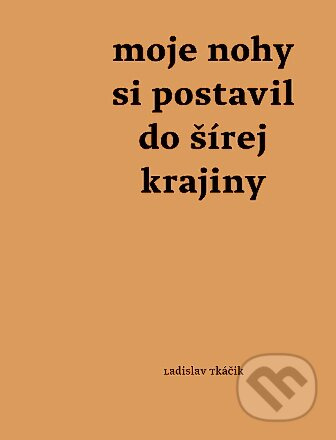 Moje nohy si postavil do šírej krajiny - Ladislav Tkáčik - kniha z kategorie Historie