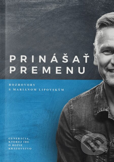 Prinášať premenu - Rozhovory s Mariánom Lipovským (Generácia, ktorej ide o Božie Kráľovstvo) - kniha z kategorie Rozhovory