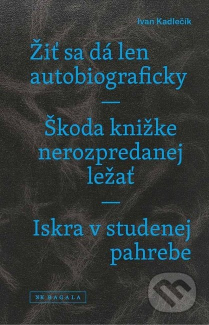Žiť sa dá len autobiograficky / Škoda knižke nerozpredanej ležať / Iskra v studenej pahrebe - kniha z kategorie Beletrie