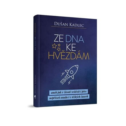 Ze dna ke hvězdám aneb jak v životě zvítězit i přes nepřízeň osudu i v těžkých časech - Dušan Kadlec