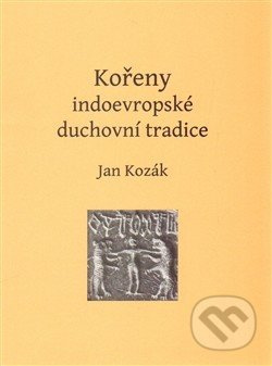 Kořeny indoevropské duchovní tradice - Jan Kozák