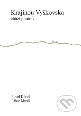 Krajinou Vyškovska chůzí poutníka - Pavel Klvač, Libor Musil
