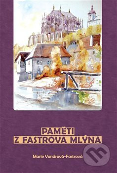 Paměti z Fastrova mlýna - Marie Vondrová Fastrová