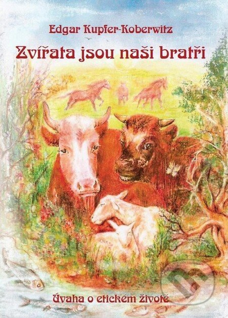 Zvířata jsou naši bratři (Úvaha o etickém životě) - Edgar Kupfer-Koberwitz - kniha z kategorie Hobby