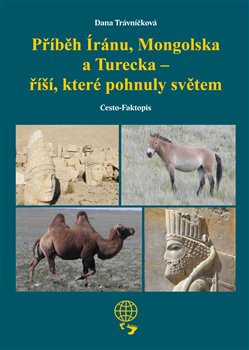 Příběh Íránu, Mongolska a Turecka - říší, které pohnuly světem - Dana Trávníčková
