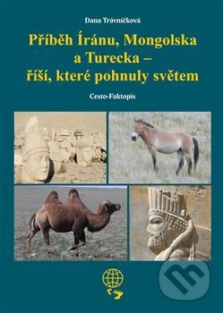 Příběh Íránu, Mongolska a Turecka - říší, které pohnuly světem - Dana Trávníčková