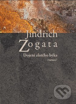 Dojení zlatého býka /variace/ - Jindřich Zogata