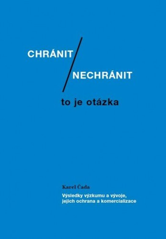 Chránit či nechránit / to je otázka. Výsledky výzkumu a vývoje, jejich ochrana a komercializace -  Karel Čada
